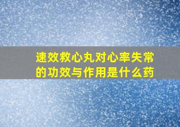 速效救心丸对心率失常的功效与作用是什么药