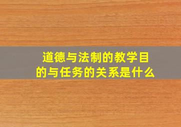 道德与法制的教学目的与任务的关系是什么