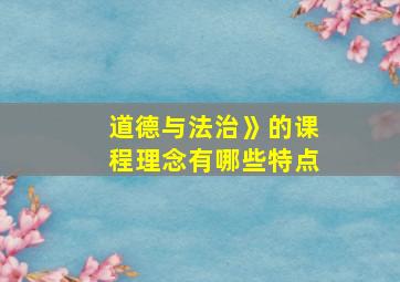 道德与法治》的课程理念有哪些特点