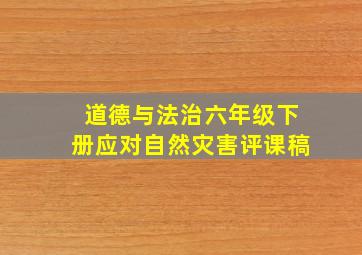 道德与法治六年级下册应对自然灾害评课稿