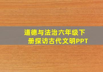 道德与法治六年级下册探访古代文明PPT