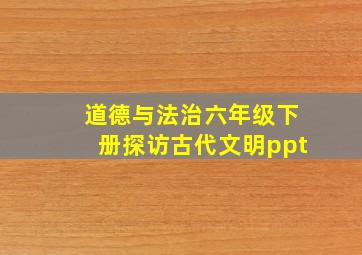 道德与法治六年级下册探访古代文明ppt