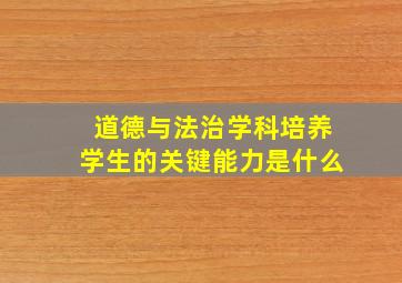 道德与法治学科培养学生的关键能力是什么