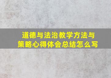 道德与法治教学方法与策略心得体会总结怎么写