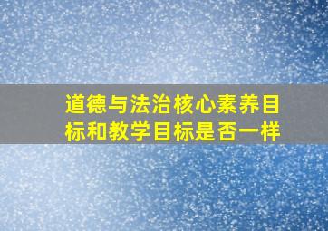 道德与法治核心素养目标和教学目标是否一样