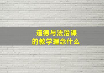 道德与法治课的教学理念什么