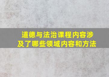 道德与法治课程内容涉及了哪些领域内容和方法