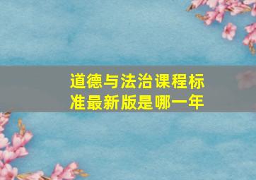 道德与法治课程标准最新版是哪一年