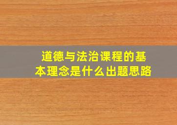 道德与法治课程的基本理念是什么出题思路