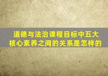 道德与法治课程目标中五大核心素养之间的关系是怎样的