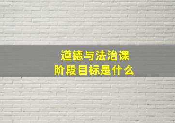 道德与法治课阶段目标是什么