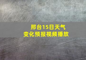 邢台15日天气变化预报视频播放