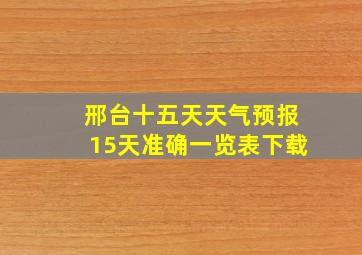 邢台十五天天气预报15天准确一览表下载