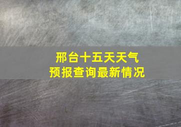 邢台十五天天气预报查询最新情况