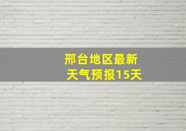 邢台地区最新天气预报15天