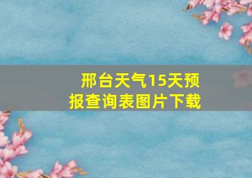 邢台天气15天预报查询表图片下载