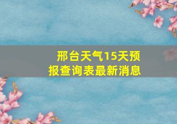 邢台天气15天预报查询表最新消息