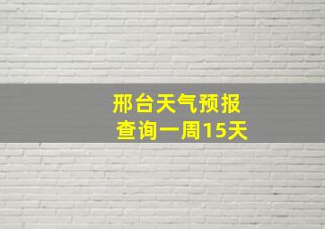 邢台天气预报查询一周15天