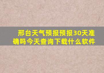 邢台天气预报预报30天准确吗今天查询下载什么软件