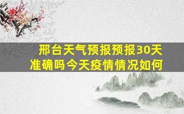 邢台天气预报预报30天准确吗今天疫情情况如何