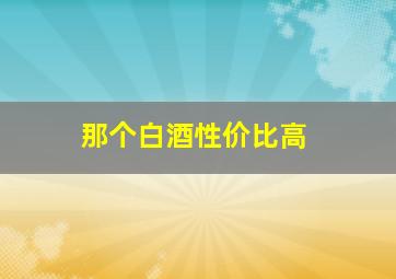 那个白酒性价比高