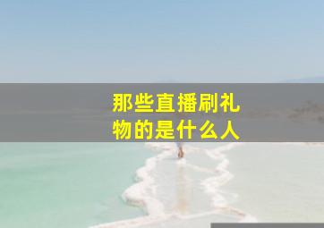 那些直播刷礼物的是什么人