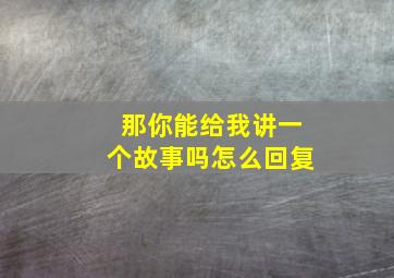 那你能给我讲一个故事吗怎么回复