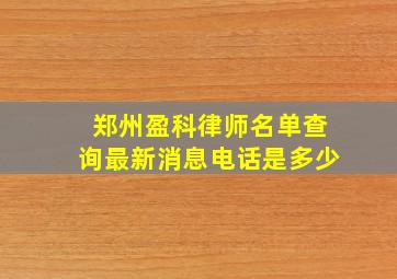 郑州盈科律师名单查询最新消息电话是多少