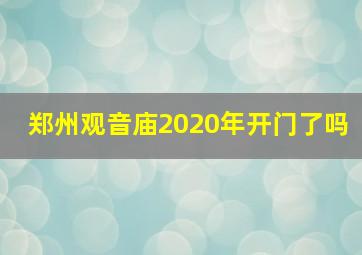 郑州观音庙2020年开门了吗