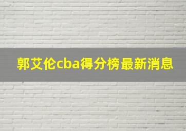 郭艾伦cba得分榜最新消息