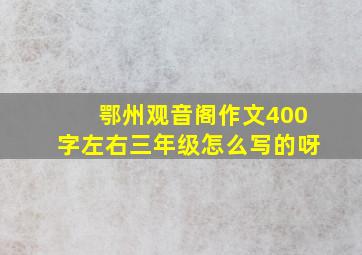 鄂州观音阁作文400字左右三年级怎么写的呀