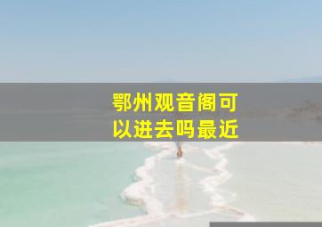 鄂州观音阁可以进去吗最近