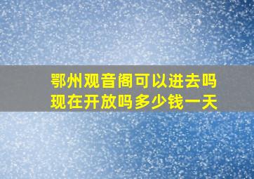 鄂州观音阁可以进去吗现在开放吗多少钱一天