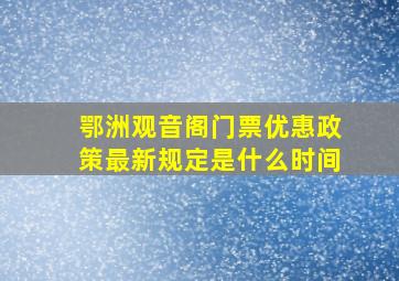 鄂洲观音阁门票优惠政策最新规定是什么时间