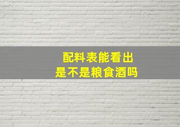 配料表能看出是不是粮食酒吗