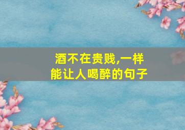 酒不在贵贱,一样能让人喝醉的句子