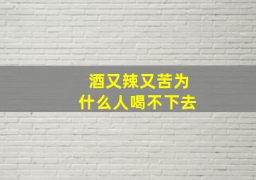 酒又辣又苦为什么人喝不下去