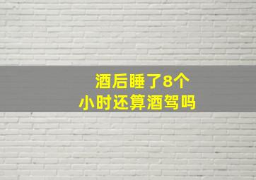 酒后睡了8个小时还算酒驾吗