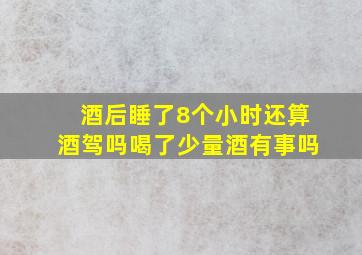 酒后睡了8个小时还算酒驾吗喝了少量酒有事吗