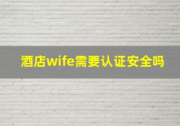 酒店wife需要认证安全吗