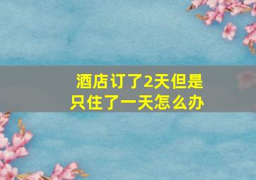 酒店订了2天但是只住了一天怎么办