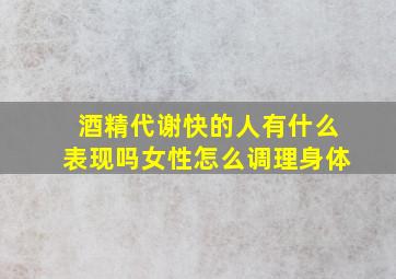 酒精代谢快的人有什么表现吗女性怎么调理身体