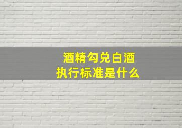 酒精勾兑白酒执行标准是什么