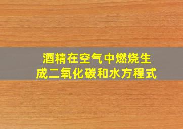 酒精在空气中燃烧生成二氧化碳和水方程式