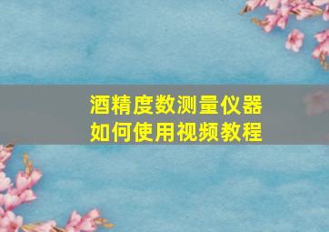 酒精度数测量仪器如何使用视频教程