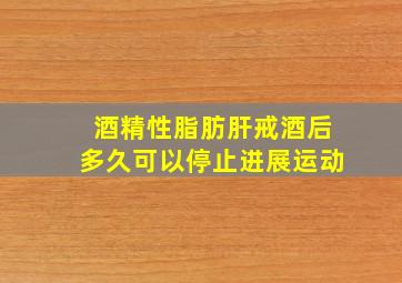 酒精性脂肪肝戒酒后多久可以停止进展运动