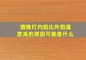 酒精灯内焰比外焰温度高的原因可能是什么