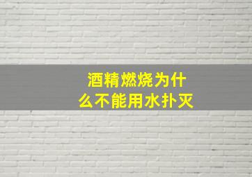 酒精燃烧为什么不能用水扑灭