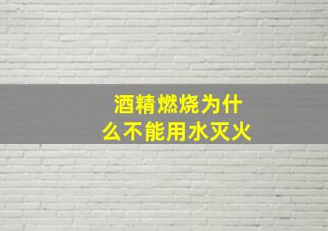 酒精燃烧为什么不能用水灭火