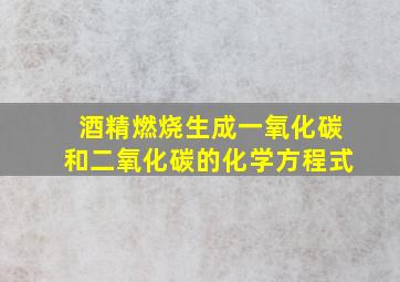 酒精燃烧生成一氧化碳和二氧化碳的化学方程式